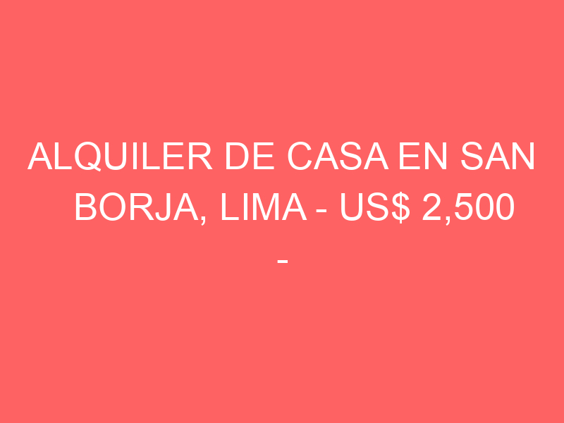 Alquiler de Casa En San Borja, Lima – US$ 2,500 –