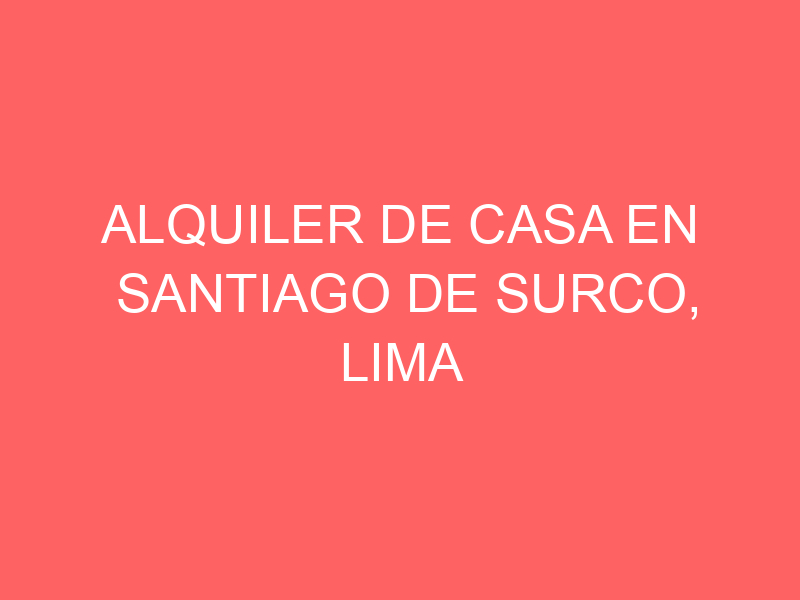 Alquiler de Casa En Santiago De Surco, Lima Alquiler de Casa En Santiago De Surco, Lima