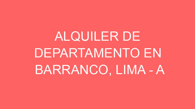 Alquiler de Departamento En Barranco, Lima – A consultar – JUAN FANNING