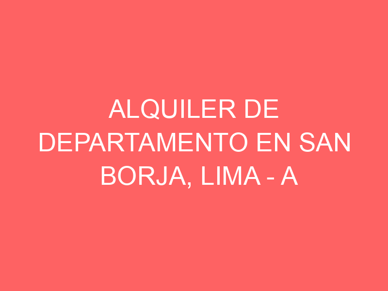 Alquiler de Departamento En San Borja, Lima – A consultar – av aviación