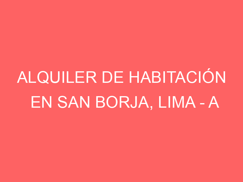 Alquiler de Habitación En San Borja, Lima – A consultar – Alquiler de Habitación En San Borja, Lima – A consultar –