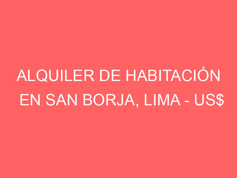Alquiler de Habitación En San Borja, Lima – US$ 167 – Alt. 34 de la Av. Aviación San Borja Sur