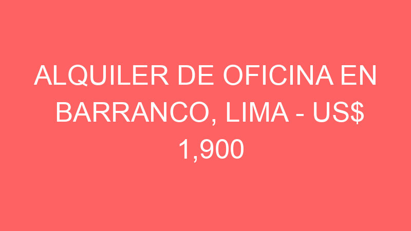 Alquiler de Oficina En Barranco, Lima – US$ 1,900 – av. grau 629, Barranco