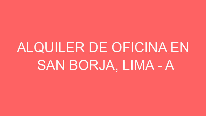 Alquiler de Oficina En San Borja, Lima – A consultar –