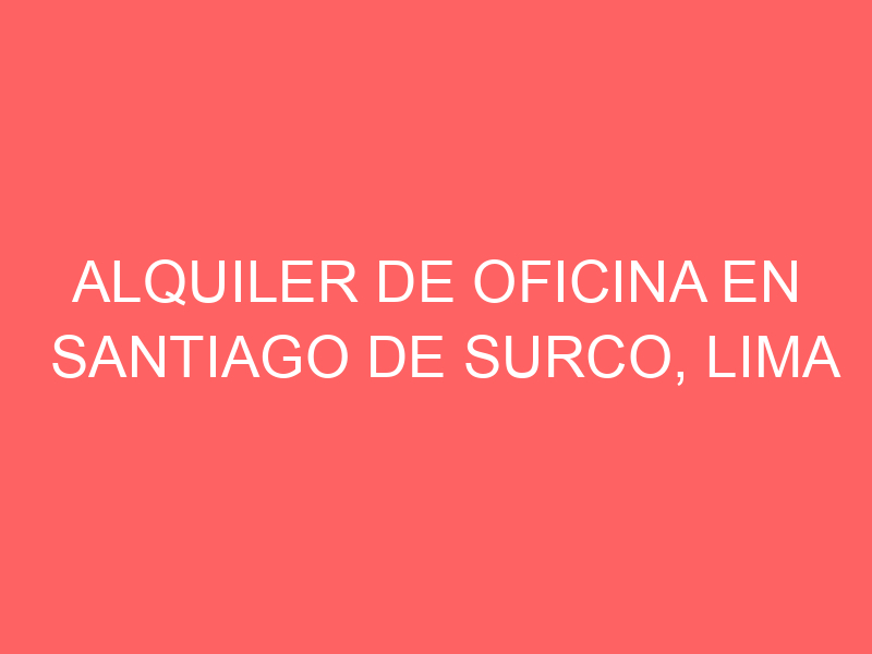 Alquiler de Oficina En Santiago De Surco, Lima Alquiler de Oficina En Santiago De Surco, Lima