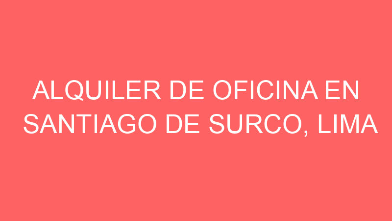 Alquiler de Oficina En Santiago De Surco, Lima Alquiler de Oficina En Santiago De Surco, Lima