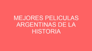 Mejores peliculas argentinas de la historia