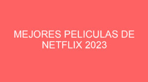 Mejores peliculas de netflix 2023