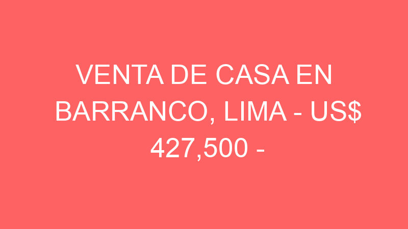 Venta de Casa En Barranco, Lima – US$ 427,500 – Venta de Casa En Barranco, Lima – US$ 427,500 –