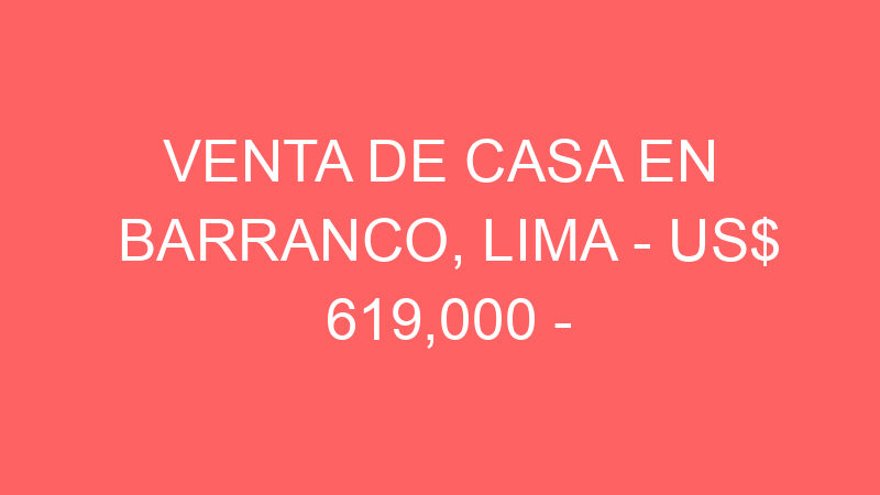 Venta de Casa En Barranco, Lima – US$ 619,000 – Barranco, Perú Venta de Casa En Barranco, Lima – US$ 619,000 – Barranco, Perú
