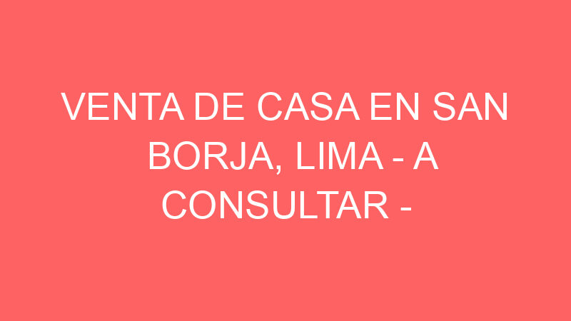 Venta de Casa En San Borja, Lima – A consultar – Urb. Primavera de Monterrico, San Borja