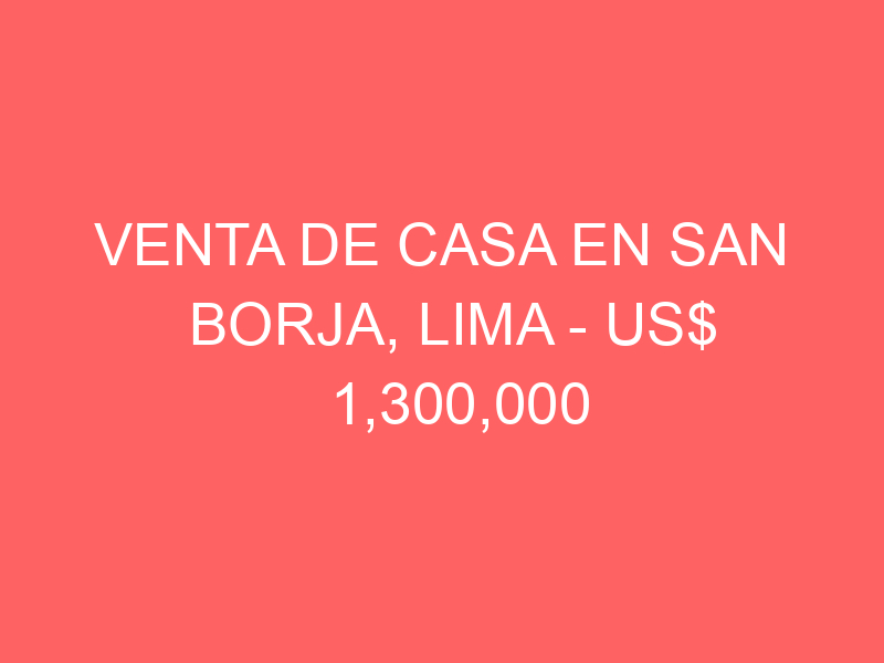 Venta de Casa En San Borja, Lima – US$ 1,300,000 – San Borja