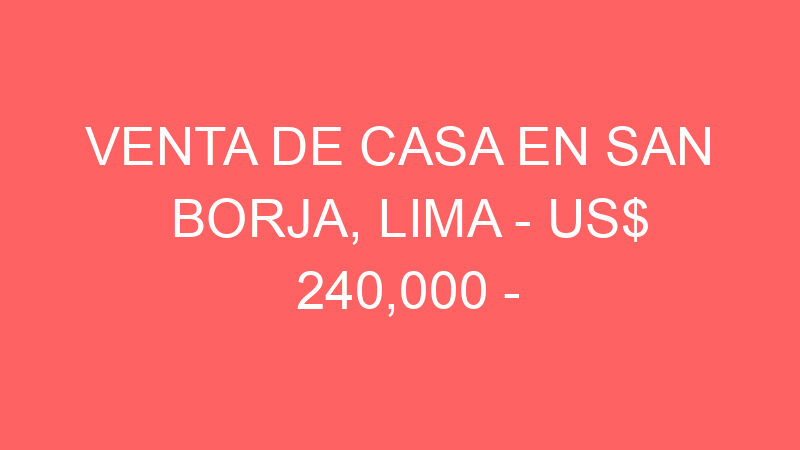 Venta de Casa En San Borja, Lima – US$ 240,000 –