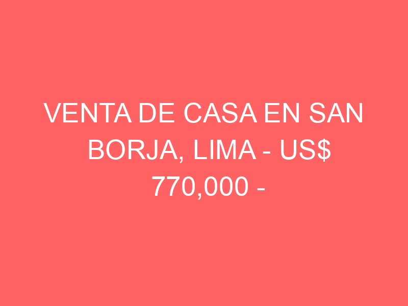 Venta de Casa En San Borja, Lima – US$ 770,000 – Venta de Casa En San Borja, Lima – US$ 770,000 –