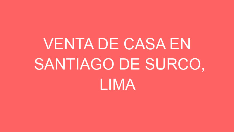Venta de Casa En Santiago De Surco, Lima