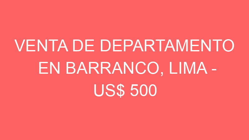 Venta de Departamento En Barranco, Lima – US$ 500 –