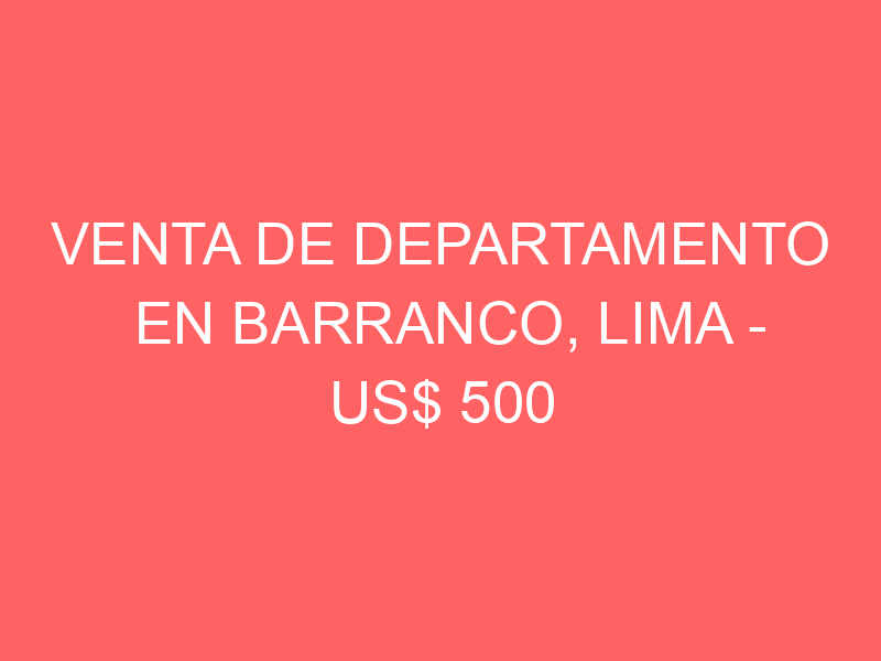 Venta de Departamento En Barranco, Lima – US$ 500 – Venta de Departamento En Barranco, Lima – US$ 500 –
