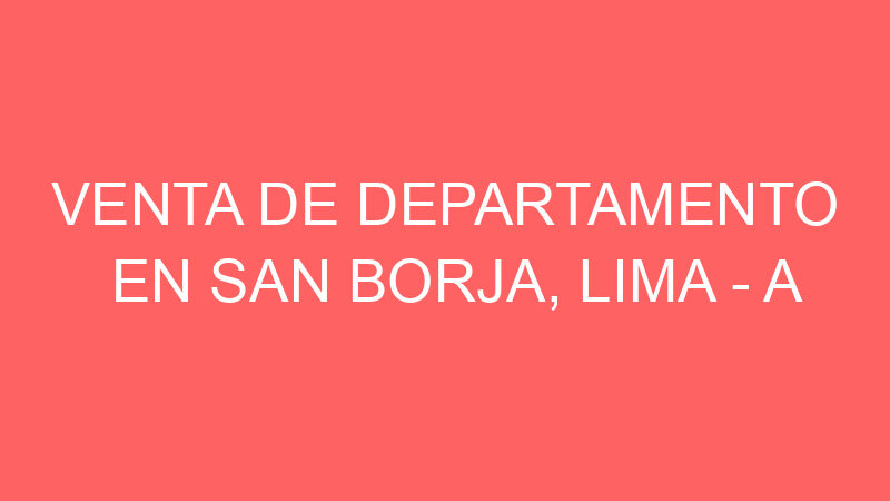 Venta de Departamento En San Borja, Lima – A consultar –