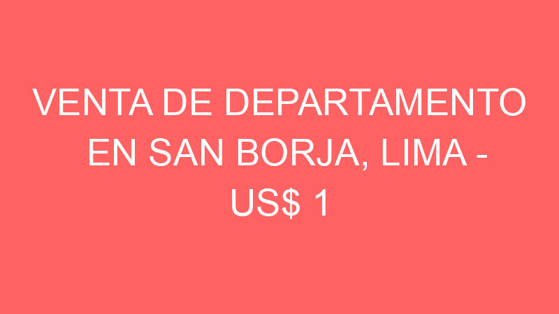 Venta de Departamento En San Borja, Lima – US$ 1 – Av SAn Borja Norte 820 Venta de Departamento En San Borja, Lima – US$ 1 – Av SAn Borja Norte 820
