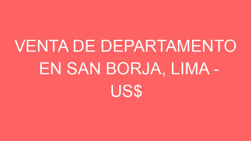 Venta de Departamento En San Borja, Lima – US$ 410,000 –