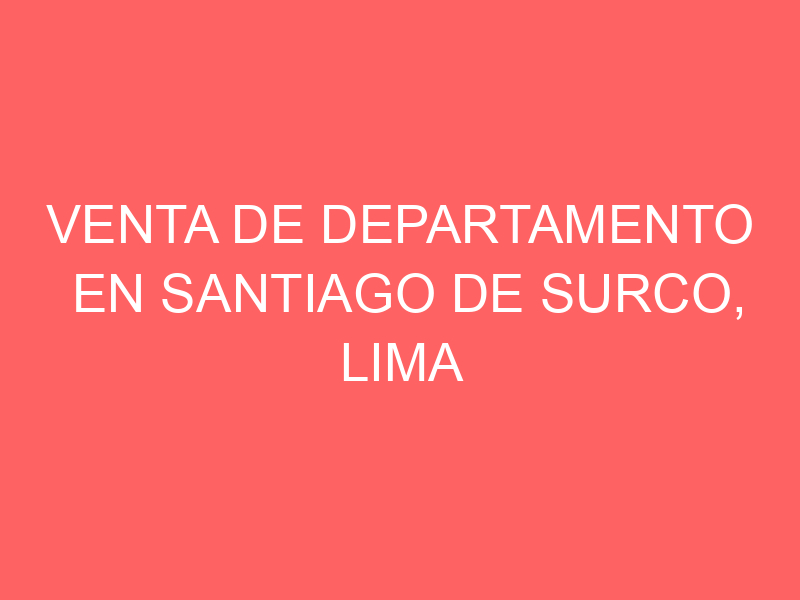 Venta de Departamento En Santiago De Surco, Lima Venta de Departamento En Santiago De Surco, Lima