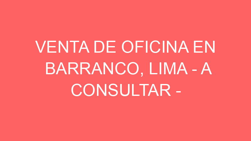 Venta de Oficina En Barranco, Lima – A consultar –