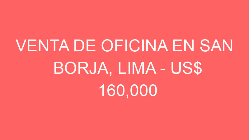 Venta de Oficina En San Borja, Lima – US$ 160,000 – Avenida san luis