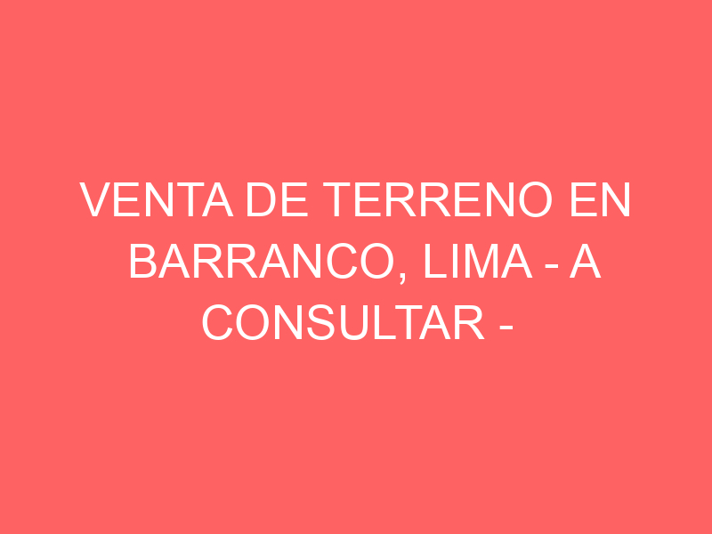 Venta de Terreno En Barranco, Lima – A consultar –