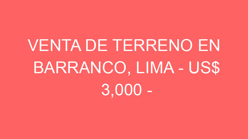 Venta de Terreno En Barranco, Lima – US$ 3,000 – Venta de Terreno En Barranco, Lima – US$ 3,000 –