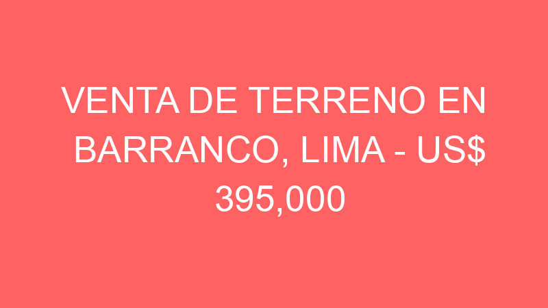Venta de Terreno En Barranco, Lima – US$ 395,000 – Ca. Luna Pizarro
