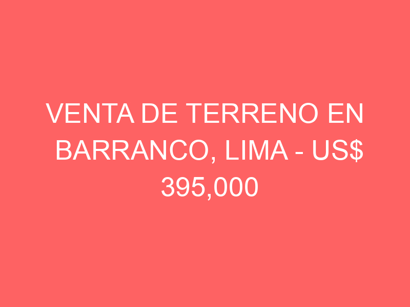 Venta de Terreno En Barranco, Lima – US$ 395,000 – Ca. Luna Pizarro