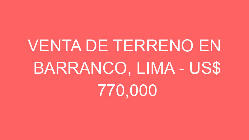 Venta de Terreno En Barranco, Lima – US$ 770,000 – Bolognesi Venta de Terreno En Barranco, Lima – US$ 770,000 – Bolognesi