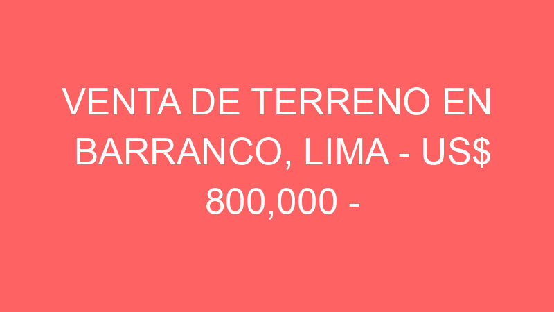 Venta de Terreno En Barranco, Lima – US$ 800,000 –