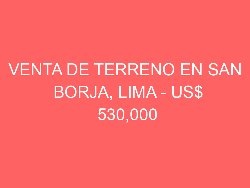 Venta de Terreno En San Borja, Lima – US$ 530,000 – San Borja