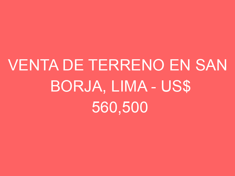 Venta de Terreno En San Borja, Lima – US$ 560,500 – Calle Salvador Dali 441 San Borja
