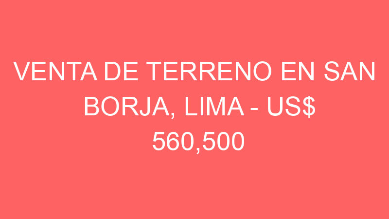 Venta de Terreno En San Borja, Lima – US$ 560,500 – Jirón Salvador Dalí 441, San Borja