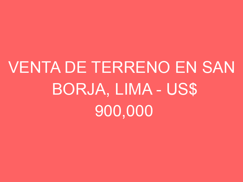 Venta de Terreno En San Borja, Lima – US$ 900,000 – Avenida san luis
