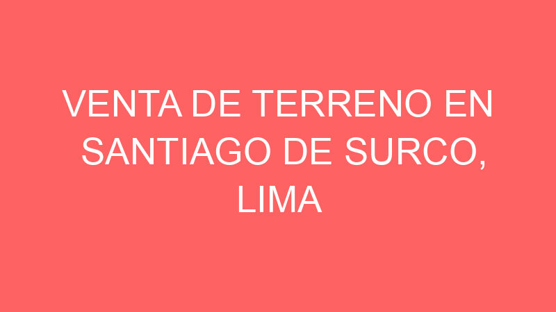Venta de Terreno En Santiago De Surco, Lima Venta de Terreno En Santiago De Surco, Lima